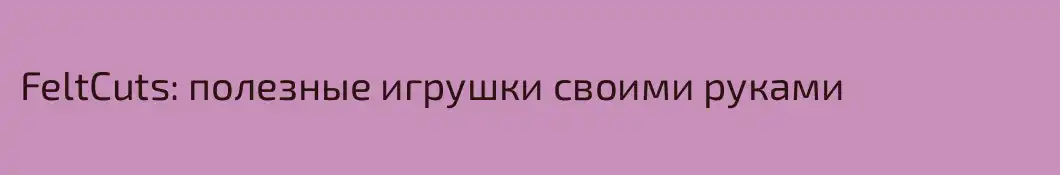 FeltCuts: полезные игрушки своими руками